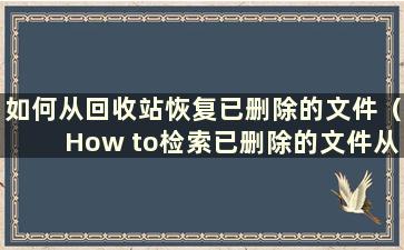 如何从回收站恢复已删除的文件（How to检索已删除的文件从回收站）